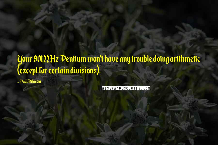 Paul Dilascia Quotes: Your 90MHz Pentium won't have any trouble doing arithmetic (except for certain divisions).