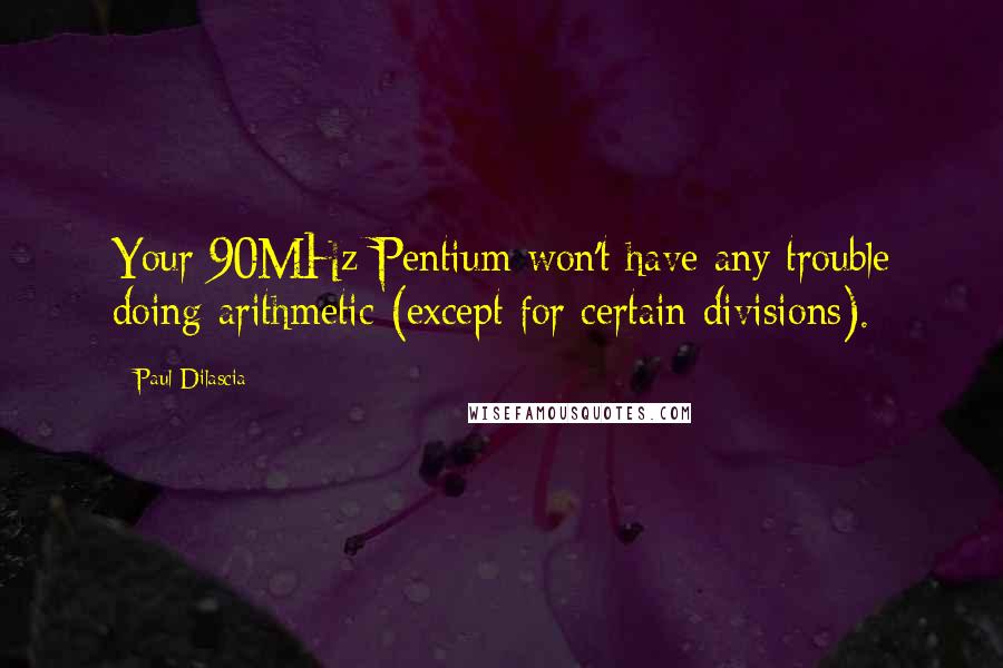 Paul Dilascia Quotes: Your 90MHz Pentium won't have any trouble doing arithmetic (except for certain divisions).