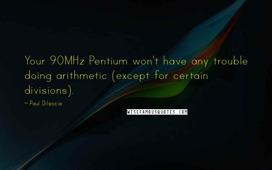Paul Dilascia Quotes: Your 90MHz Pentium won't have any trouble doing arithmetic (except for certain divisions).