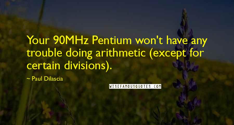 Paul Dilascia Quotes: Your 90MHz Pentium won't have any trouble doing arithmetic (except for certain divisions).