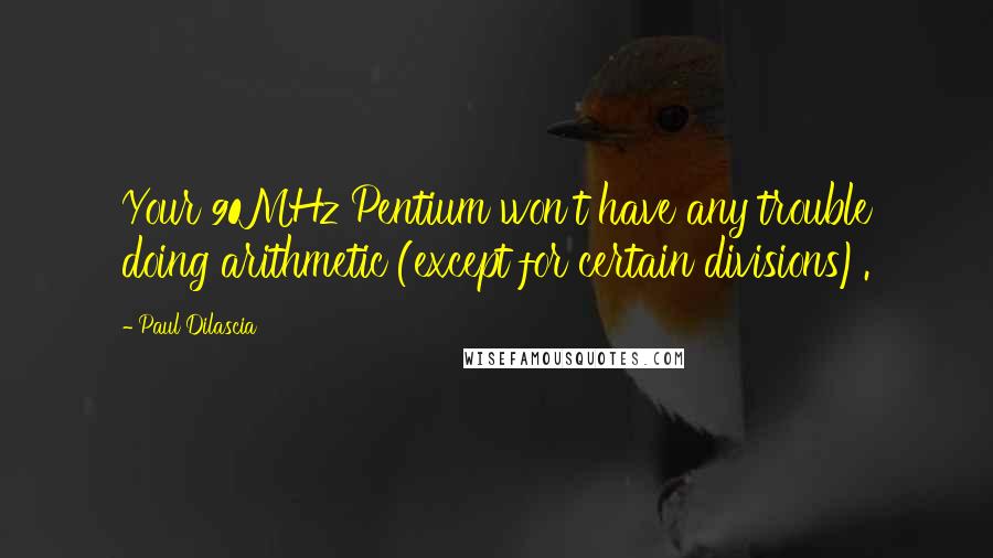 Paul Dilascia Quotes: Your 90MHz Pentium won't have any trouble doing arithmetic (except for certain divisions).