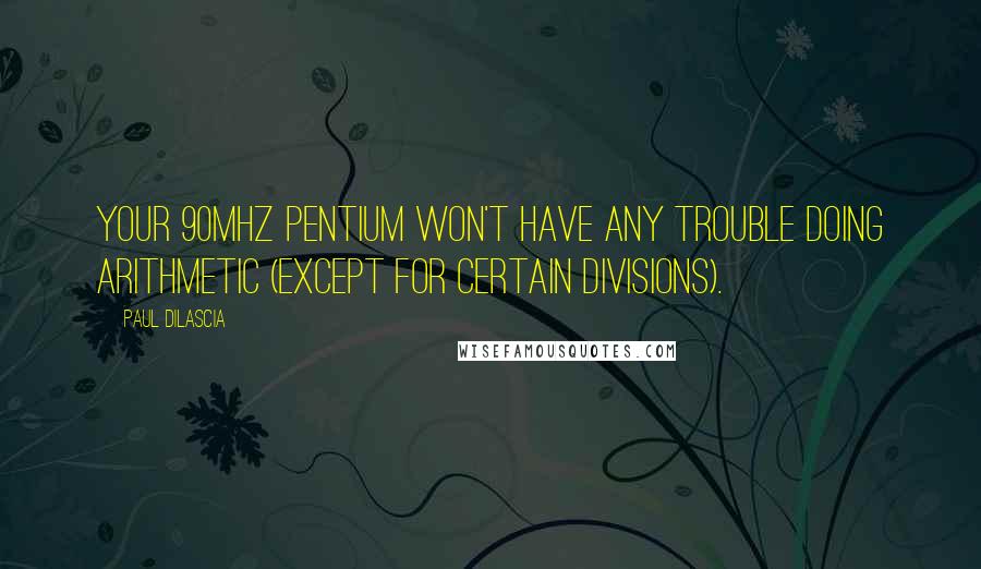 Paul Dilascia Quotes: Your 90MHz Pentium won't have any trouble doing arithmetic (except for certain divisions).