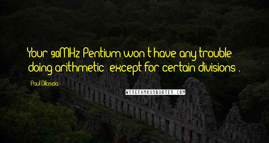 Paul Dilascia Quotes: Your 90MHz Pentium won't have any trouble doing arithmetic (except for certain divisions).