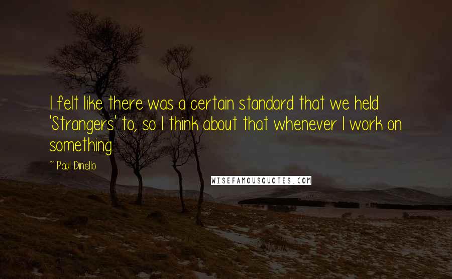 Paul Dinello Quotes: I felt like there was a certain standard that we held 'Strangers' to, so I think about that whenever I work on something.