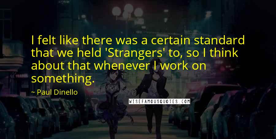 Paul Dinello Quotes: I felt like there was a certain standard that we held 'Strangers' to, so I think about that whenever I work on something.