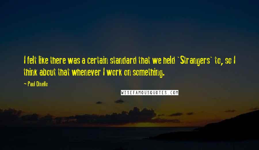 Paul Dinello Quotes: I felt like there was a certain standard that we held 'Strangers' to, so I think about that whenever I work on something.