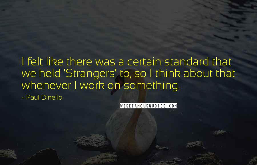 Paul Dinello Quotes: I felt like there was a certain standard that we held 'Strangers' to, so I think about that whenever I work on something.