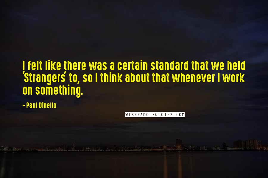 Paul Dinello Quotes: I felt like there was a certain standard that we held 'Strangers' to, so I think about that whenever I work on something.