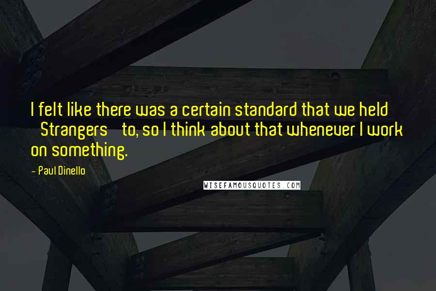 Paul Dinello Quotes: I felt like there was a certain standard that we held 'Strangers' to, so I think about that whenever I work on something.