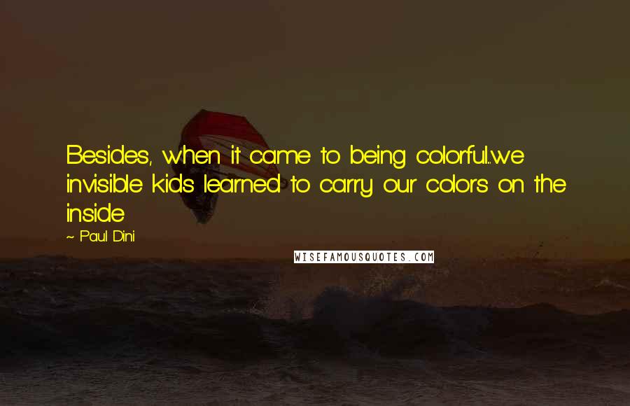 Paul Dini Quotes: Besides, when it came to being colorful...we invisible kids learned to carry our colors on the inside