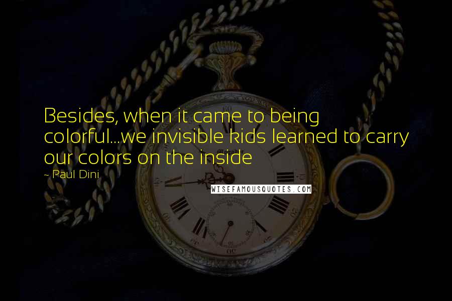 Paul Dini Quotes: Besides, when it came to being colorful...we invisible kids learned to carry our colors on the inside