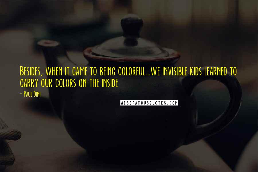 Paul Dini Quotes: Besides, when it came to being colorful...we invisible kids learned to carry our colors on the inside