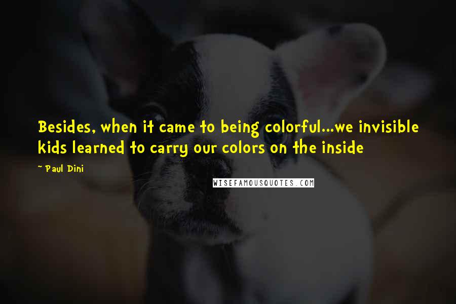 Paul Dini Quotes: Besides, when it came to being colorful...we invisible kids learned to carry our colors on the inside