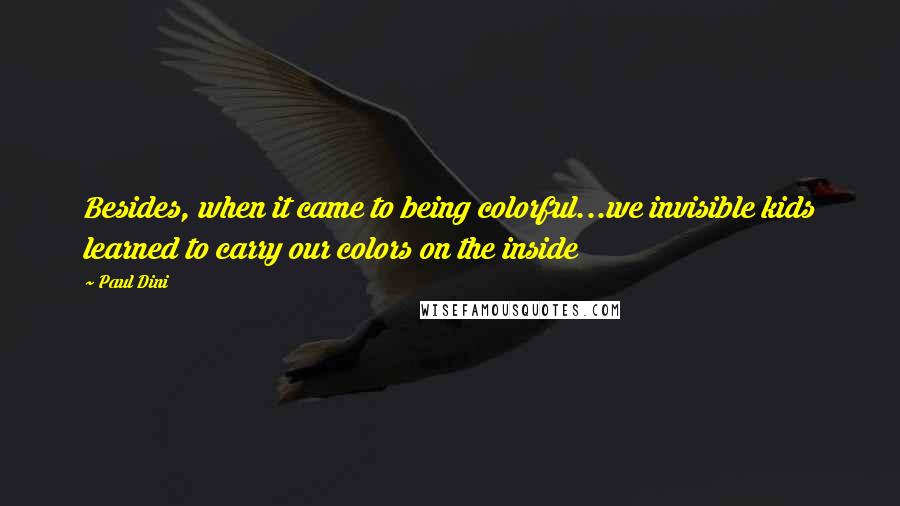 Paul Dini Quotes: Besides, when it came to being colorful...we invisible kids learned to carry our colors on the inside