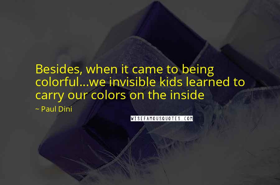 Paul Dini Quotes: Besides, when it came to being colorful...we invisible kids learned to carry our colors on the inside