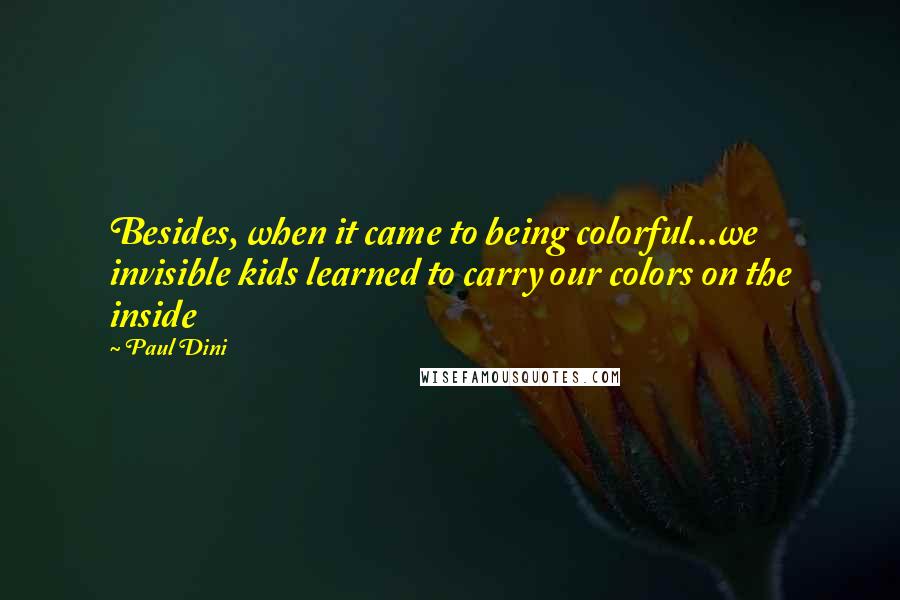 Paul Dini Quotes: Besides, when it came to being colorful...we invisible kids learned to carry our colors on the inside