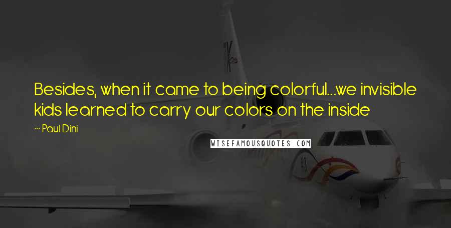 Paul Dini Quotes: Besides, when it came to being colorful...we invisible kids learned to carry our colors on the inside