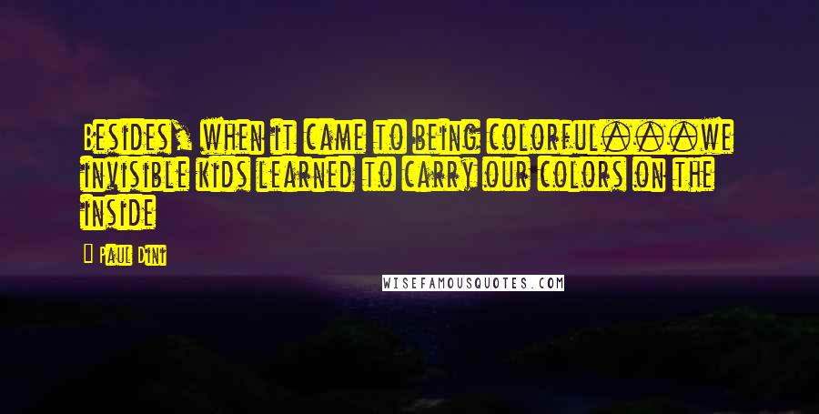 Paul Dini Quotes: Besides, when it came to being colorful...we invisible kids learned to carry our colors on the inside