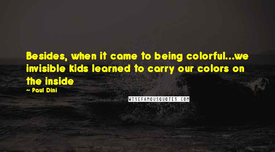 Paul Dini Quotes: Besides, when it came to being colorful...we invisible kids learned to carry our colors on the inside