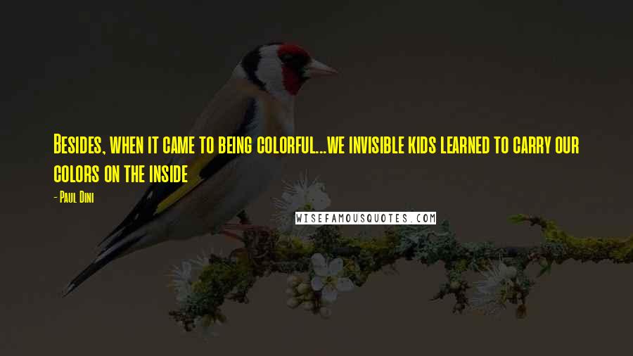 Paul Dini Quotes: Besides, when it came to being colorful...we invisible kids learned to carry our colors on the inside