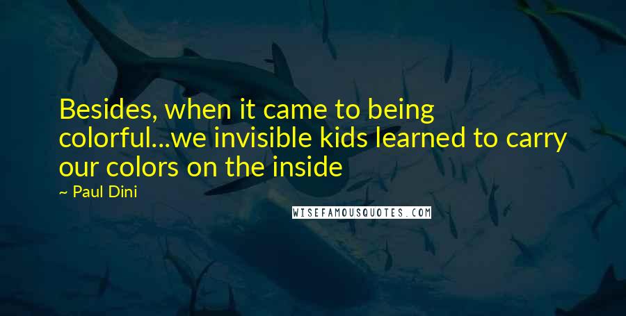 Paul Dini Quotes: Besides, when it came to being colorful...we invisible kids learned to carry our colors on the inside