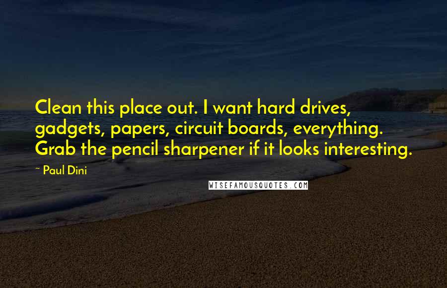 Paul Dini Quotes: Clean this place out. I want hard drives, gadgets, papers, circuit boards, everything. Grab the pencil sharpener if it looks interesting.