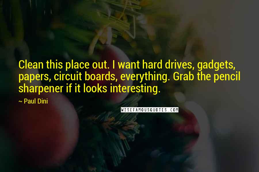 Paul Dini Quotes: Clean this place out. I want hard drives, gadgets, papers, circuit boards, everything. Grab the pencil sharpener if it looks interesting.