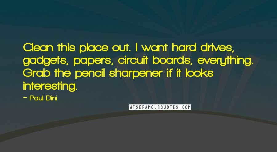 Paul Dini Quotes: Clean this place out. I want hard drives, gadgets, papers, circuit boards, everything. Grab the pencil sharpener if it looks interesting.