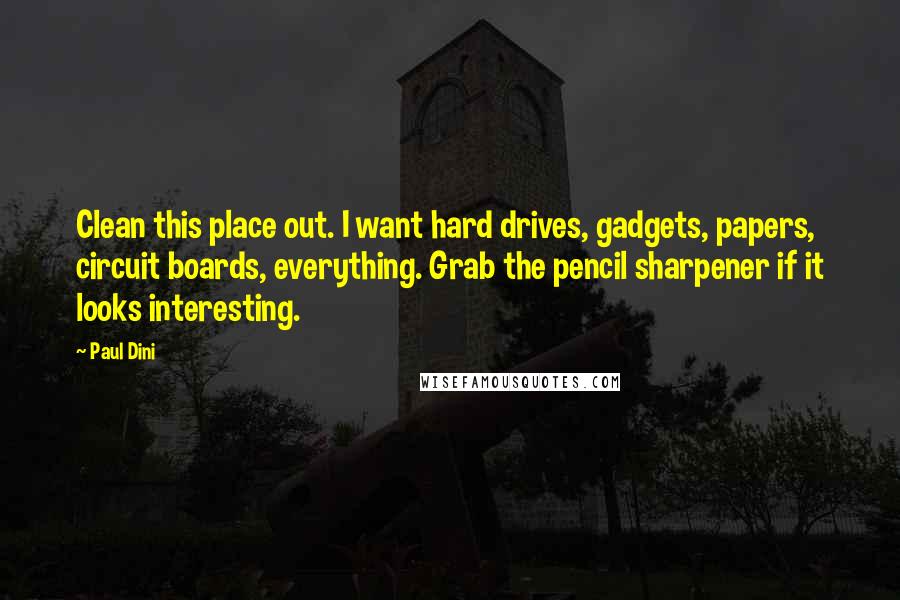 Paul Dini Quotes: Clean this place out. I want hard drives, gadgets, papers, circuit boards, everything. Grab the pencil sharpener if it looks interesting.