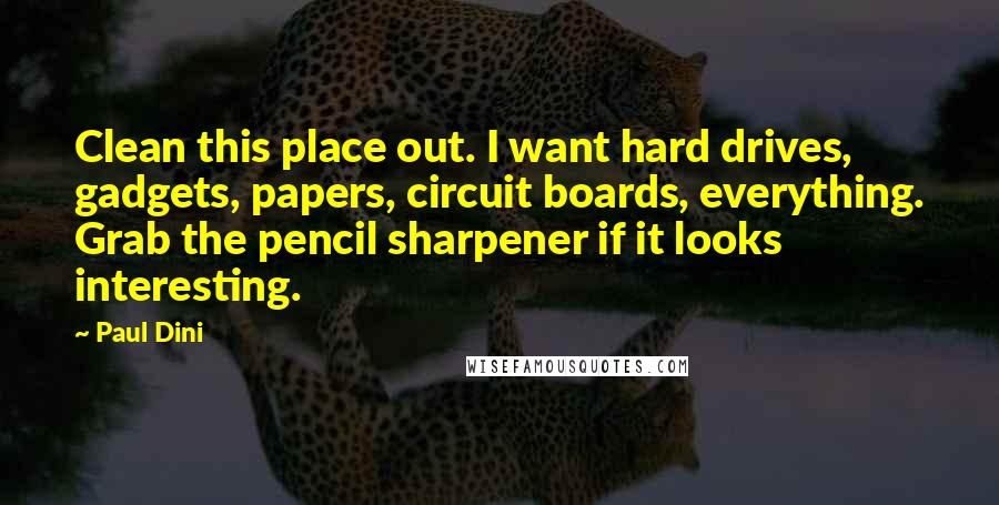 Paul Dini Quotes: Clean this place out. I want hard drives, gadgets, papers, circuit boards, everything. Grab the pencil sharpener if it looks interesting.