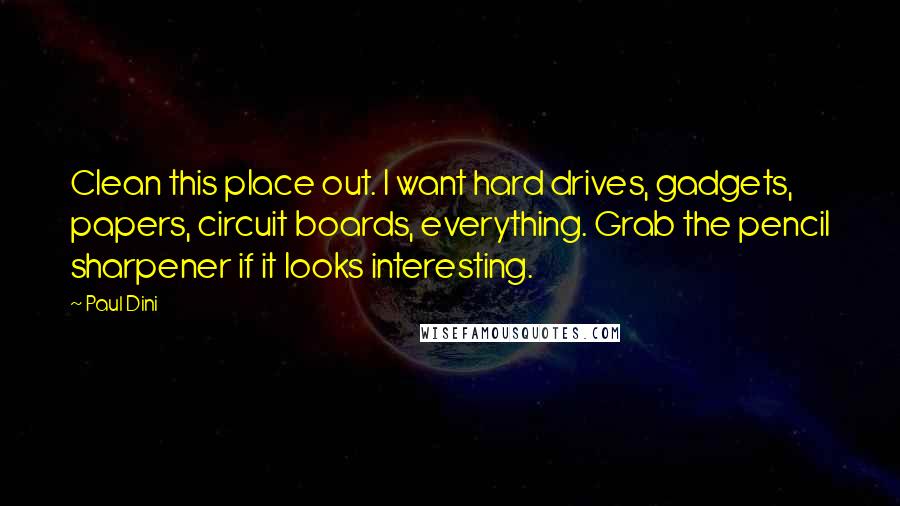 Paul Dini Quotes: Clean this place out. I want hard drives, gadgets, papers, circuit boards, everything. Grab the pencil sharpener if it looks interesting.