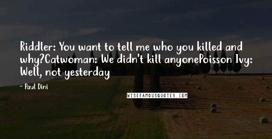 Paul Dini Quotes: Riddler: You want to tell me who you killed and why?Catwoman: We didn't kill anyonePoisson Ivy: Well, not yesterday