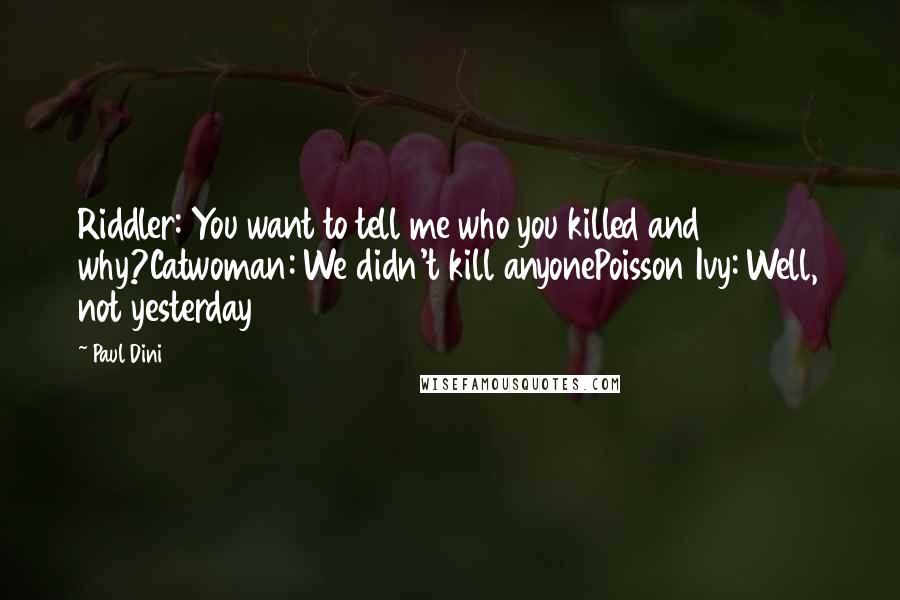 Paul Dini Quotes: Riddler: You want to tell me who you killed and why?Catwoman: We didn't kill anyonePoisson Ivy: Well, not yesterday