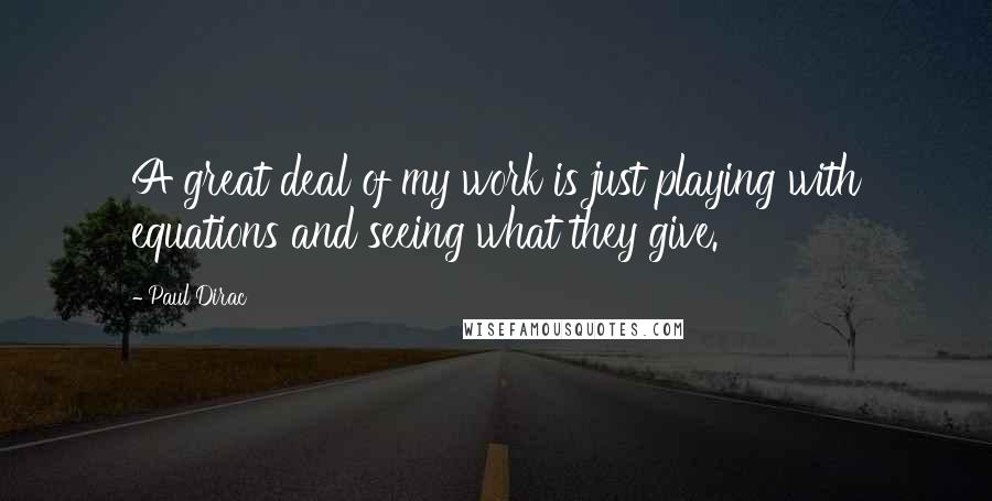 Paul Dirac Quotes: A great deal of my work is just playing with equations and seeing what they give.