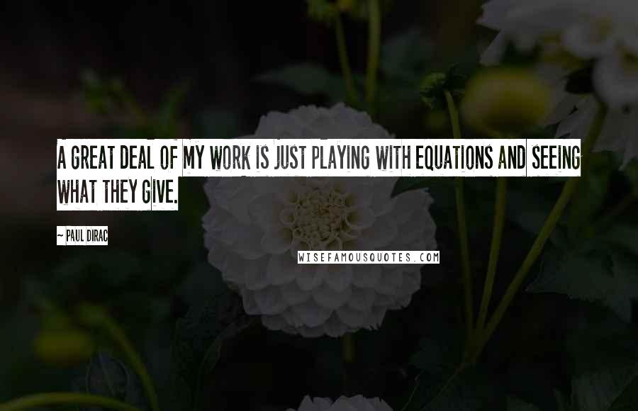 Paul Dirac Quotes: A great deal of my work is just playing with equations and seeing what they give.