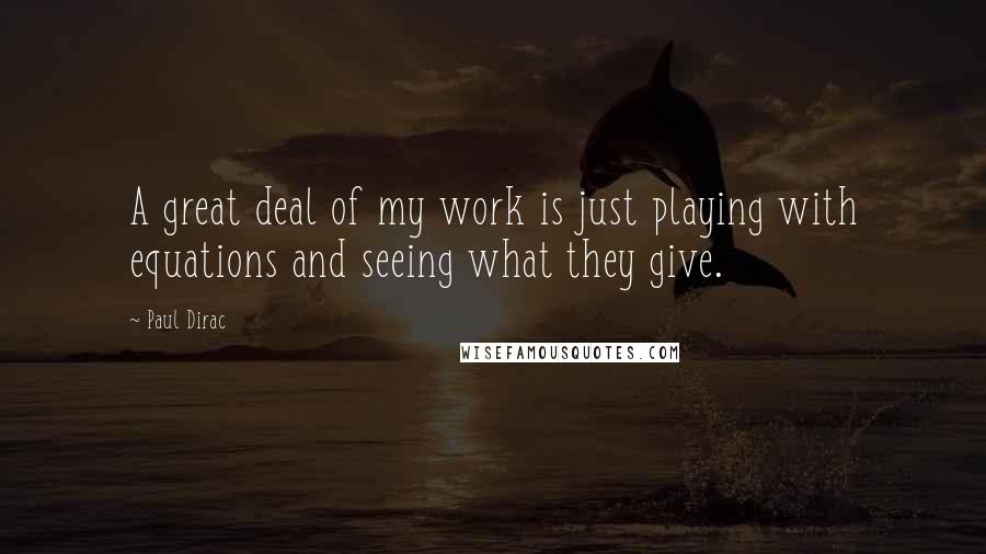 Paul Dirac Quotes: A great deal of my work is just playing with equations and seeing what they give.