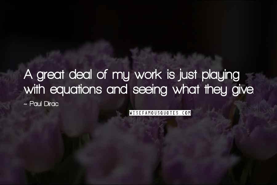 Paul Dirac Quotes: A great deal of my work is just playing with equations and seeing what they give.