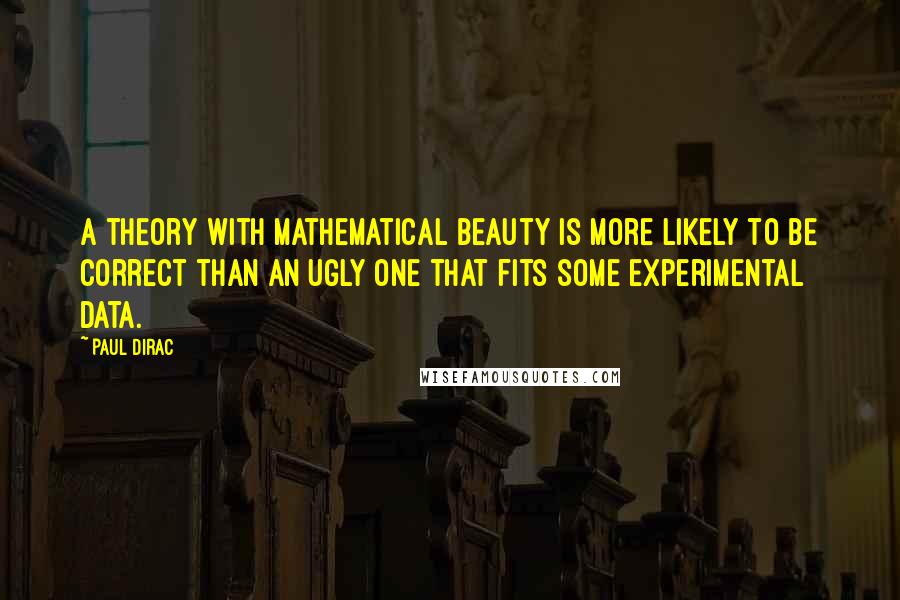 Paul Dirac Quotes: A theory with mathematical beauty is more likely to be correct than an ugly one that fits some experimental data.