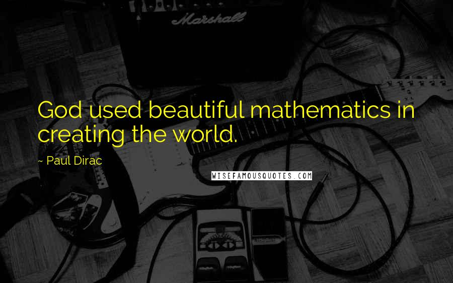 Paul Dirac Quotes: God used beautiful mathematics in creating the world.