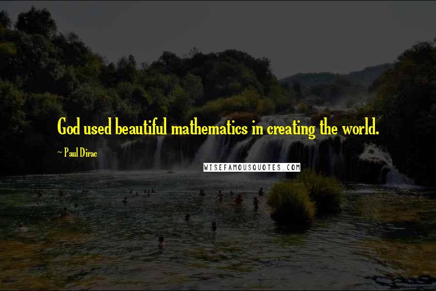 Paul Dirac Quotes: God used beautiful mathematics in creating the world.