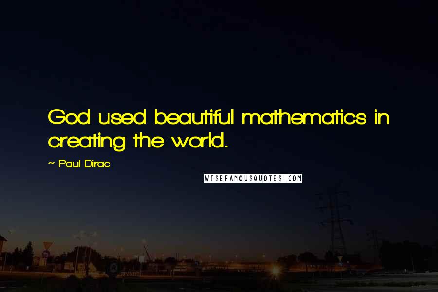 Paul Dirac Quotes: God used beautiful mathematics in creating the world.