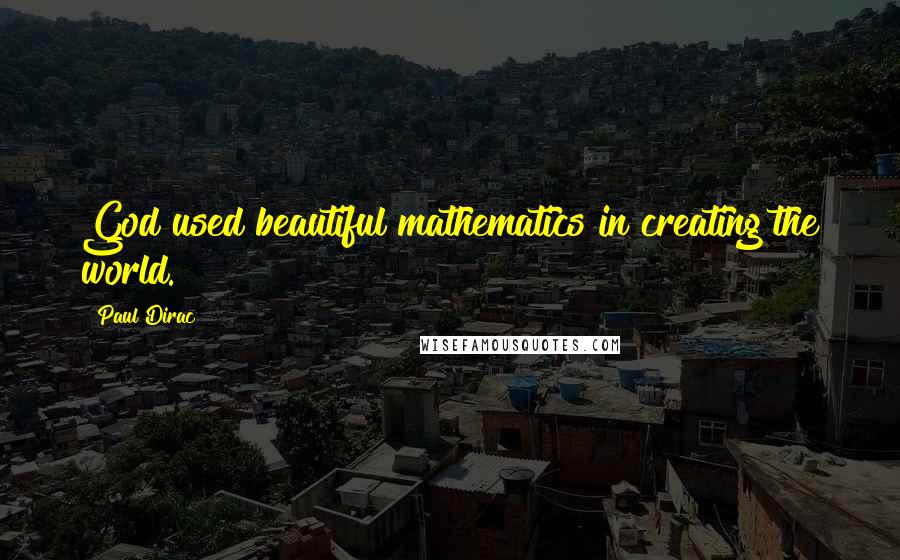 Paul Dirac Quotes: God used beautiful mathematics in creating the world.