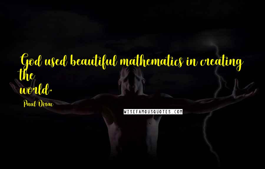 Paul Dirac Quotes: God used beautiful mathematics in creating the world.