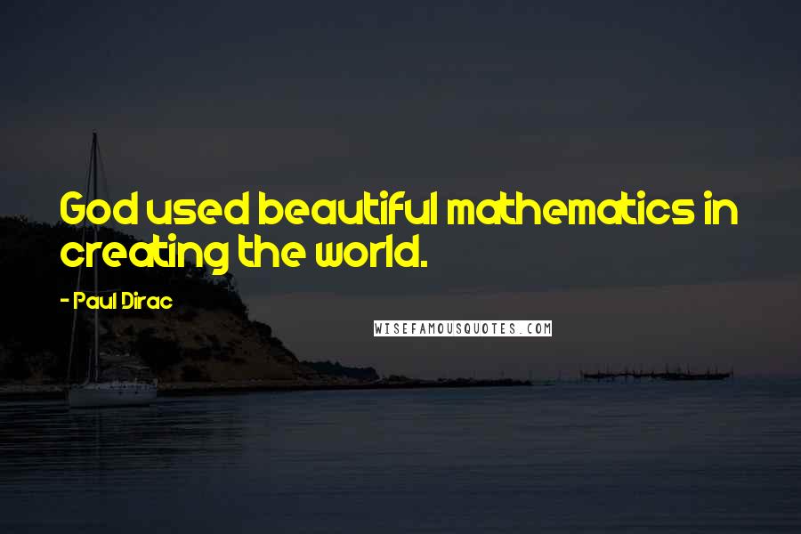 Paul Dirac Quotes: God used beautiful mathematics in creating the world.