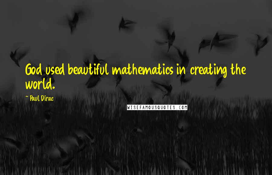 Paul Dirac Quotes: God used beautiful mathematics in creating the world.
