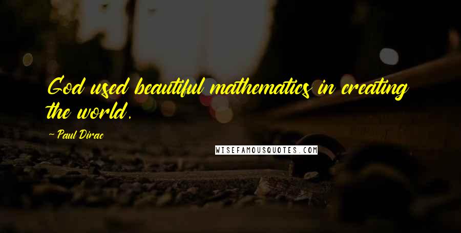 Paul Dirac Quotes: God used beautiful mathematics in creating the world.