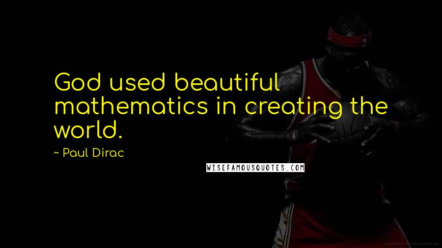 Paul Dirac Quotes: God used beautiful mathematics in creating the world.