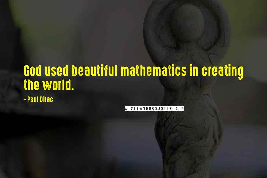 Paul Dirac Quotes: God used beautiful mathematics in creating the world.