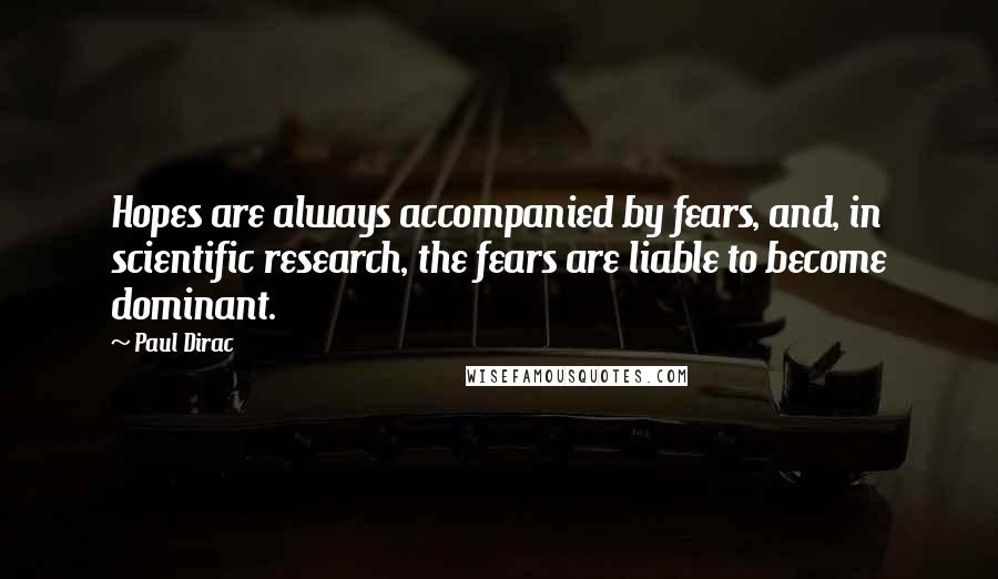 Paul Dirac Quotes: Hopes are always accompanied by fears, and, in scientific research, the fears are liable to become dominant.