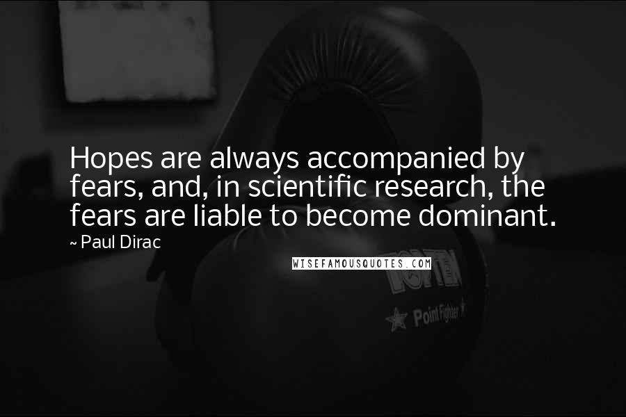 Paul Dirac Quotes: Hopes are always accompanied by fears, and, in scientific research, the fears are liable to become dominant.